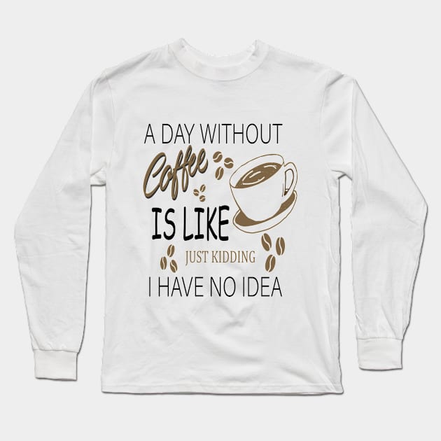 a day without coffee is like .. just kidding i have no idea Long Sleeve T-Shirt by ELMAARIF